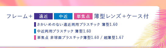 フレーム+遠近・中近・単焦点薄型レンズ+ケース付　さかいめのない遠近両用プラスチック薄型1.60/中近両用プラスチック薄型1.60/単焦点非球面プラスチック薄型1.60/超薄型1.67